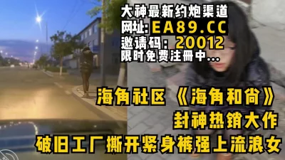 搭讪工厂妹妹到出租屋直接撕开牛仔裤内射！完整版看简阶